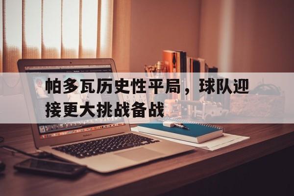 C7娱乐官网-帕多瓦历史性平局，球队迎接更大挑战备战